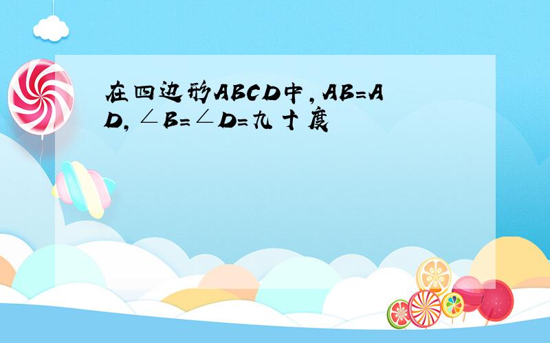 在四边形ABCD中,AB=AD,∠B=∠D=九十度