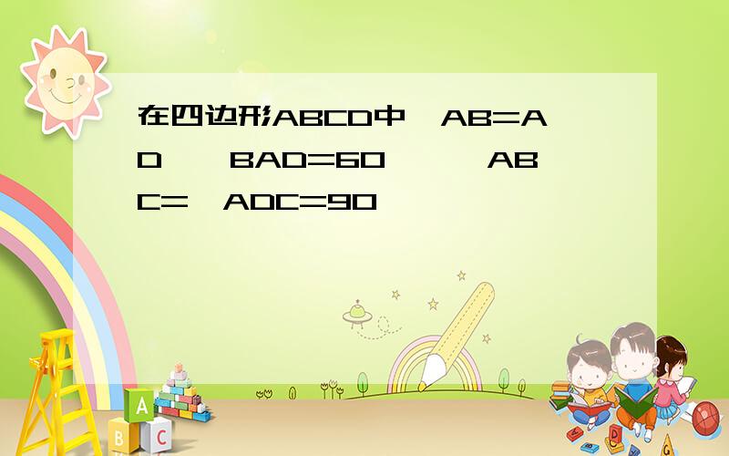 在四边形ABCD中,AB=AD,∠BAD=60°,∠ABC=∠ADC=90°