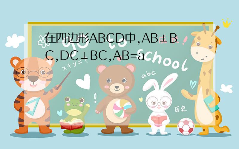 在四边形ABCD中,AB⊥BC,DC⊥BC,AB=a