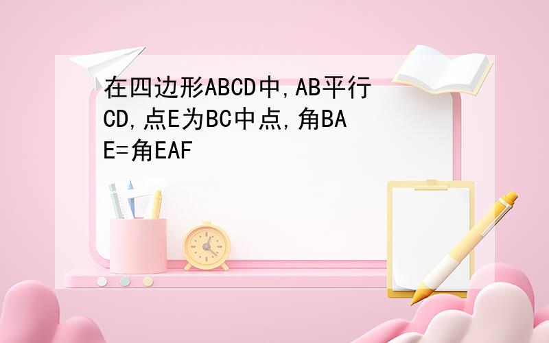 在四边形ABCD中,AB平行CD,点E为BC中点,角BAE=角EAF