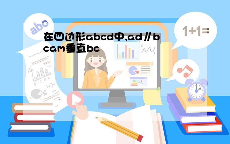 在四边形abcd中,ad∥bcam垂直bc