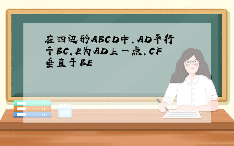 在四边形ABCD中,AD平行于BC,E为AD上一点,CF垂直于BE