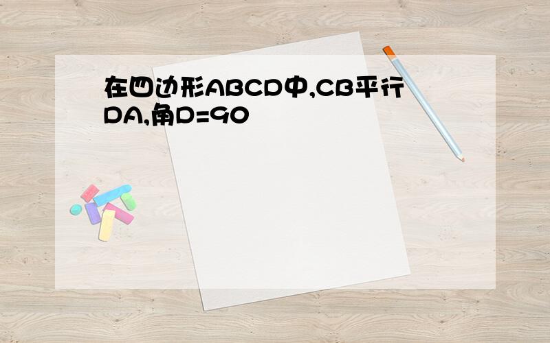 在四边形ABCD中,CB平行DA,角D=90