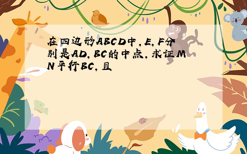 在四边形ABCD中,E,F分别是AD,BC的中点,求证MN平行BC,且