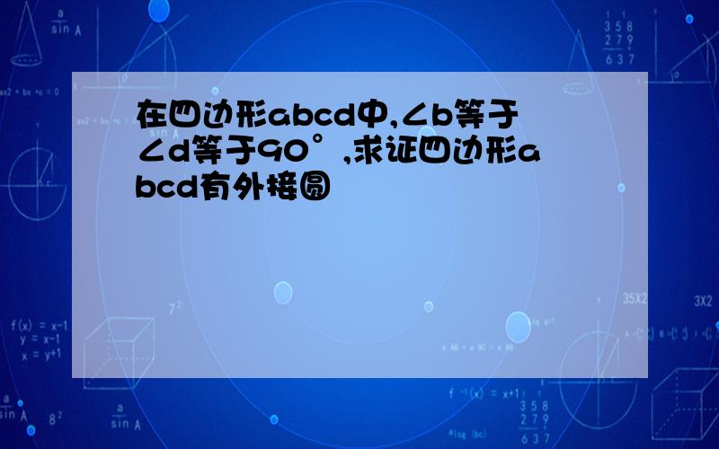 在四边形abcd中,∠b等于∠d等于90°,求证四边形abcd有外接圆