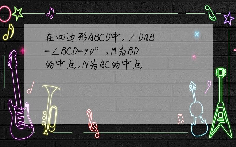 在四边形ABCD中,∠DAB＝∠BCD＝90°,M为BD的中点,N为AC的中点