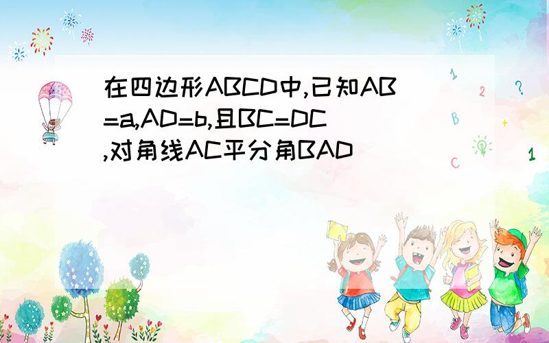 在四边形ABCD中,已知AB=a,AD=b,且BC=DC,对角线AC平分角BAD