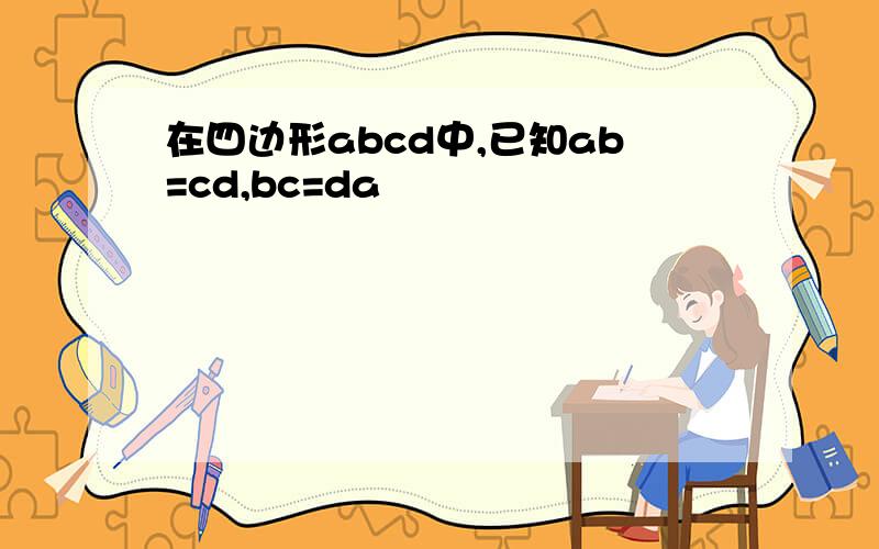 在四边形abcd中,已知ab=cd,bc=da