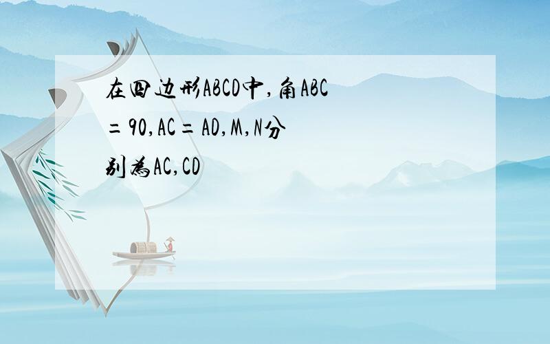 在四边形ABCD中,角ABC=90,AC=AD,M,N分别为AC,CD