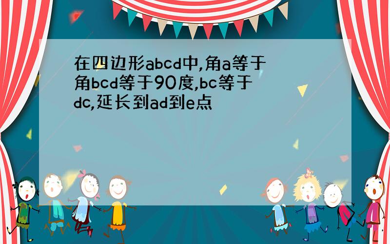 在四边形abcd中,角a等于角bcd等于90度,bc等于dc,延长到ad到e点