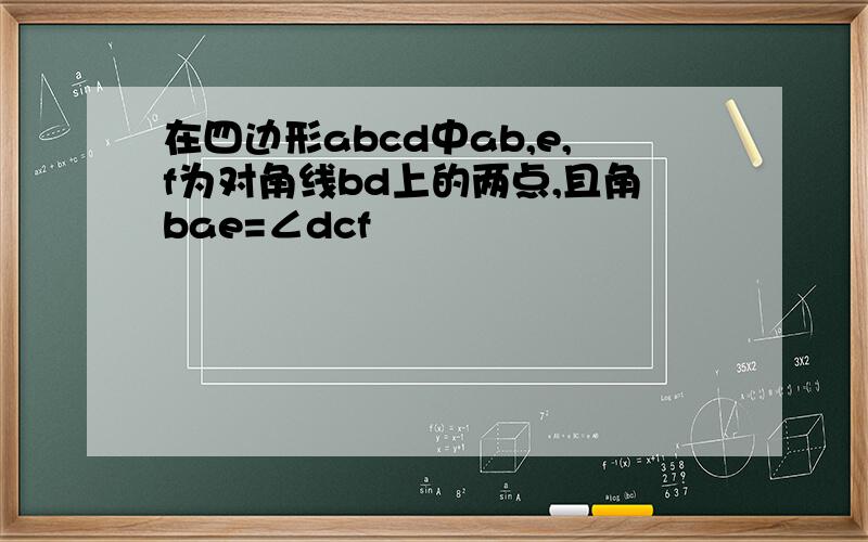 在四边形abcd中ab,e,f为对角线bd上的两点,且角bae=∠dcf