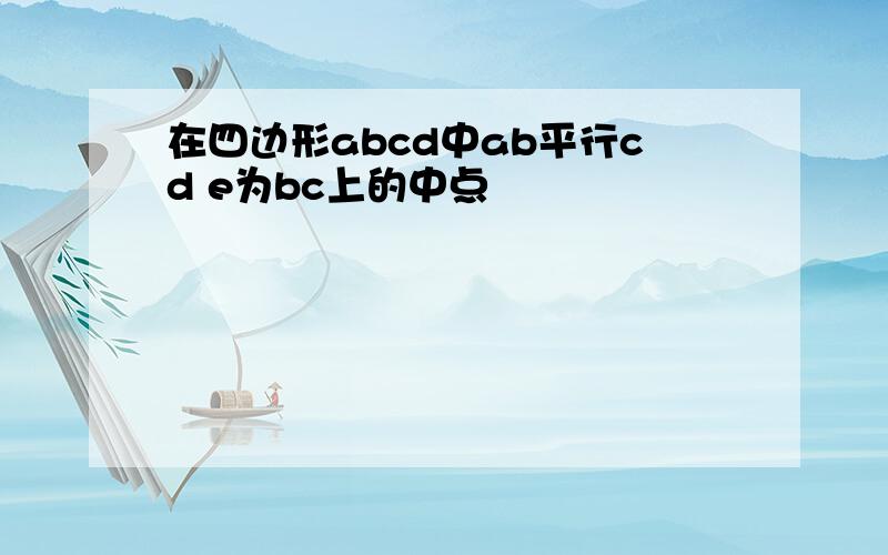 在四边形abcd中ab平行cd e为bc上的中点