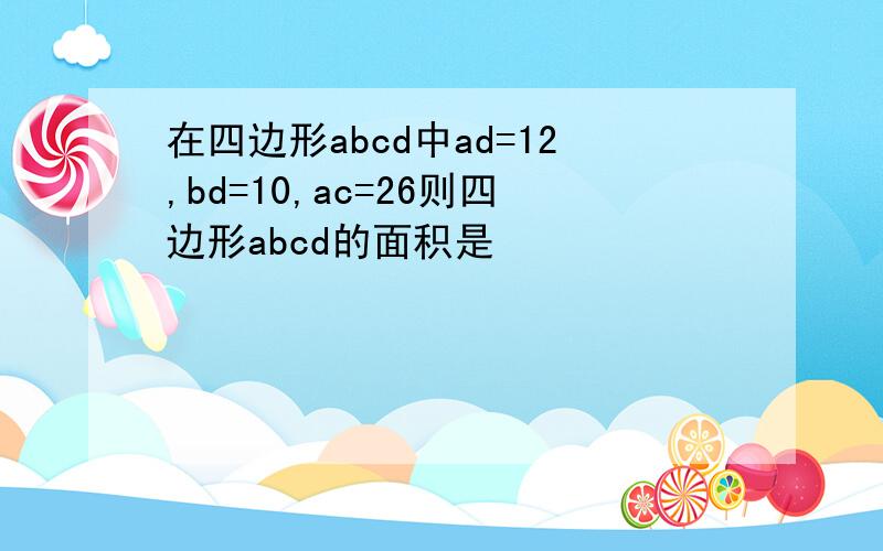 在四边形abcd中ad=12,bd=10,ac=26则四边形abcd的面积是