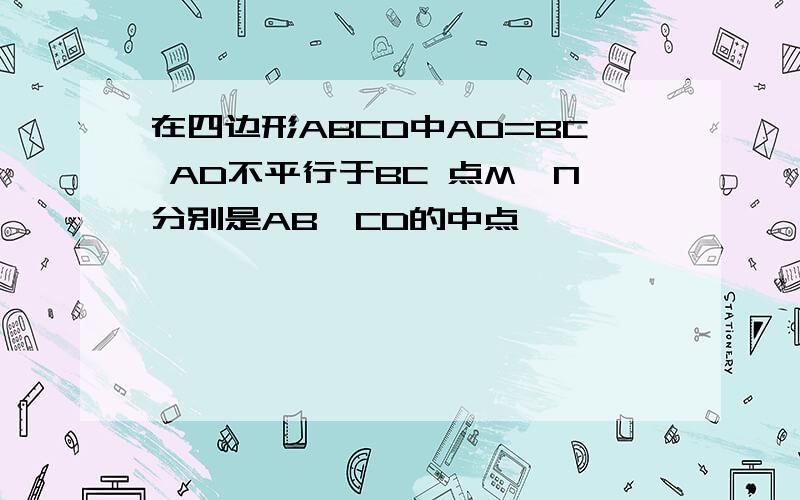 在四边形ABCD中AD=BC AD不平行于BC 点M,N分别是AB,CD的中点