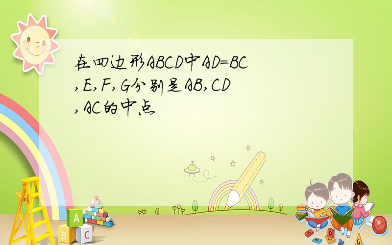 在四边形ABCD中AD=BC,E,F,G分别是AB,CD,AC的中点