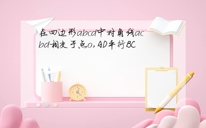 在四边形abcd中对角线acbd相交于点o,AD平行BC