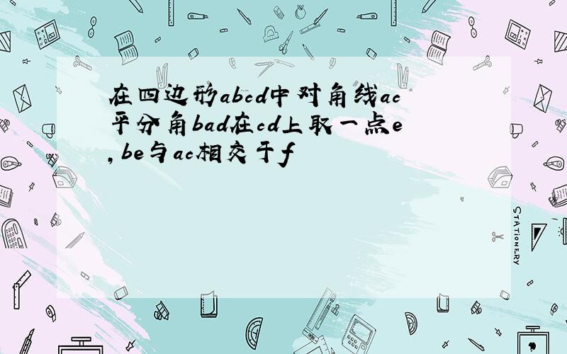 在四边形abcd中对角线ac平分角bad在cd上取一点e,be与ac相交于f