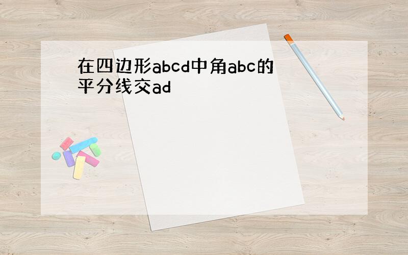 在四边形abcd中角abc的平分线交ad