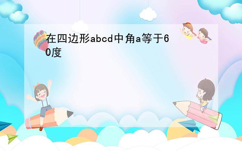 在四边形abcd中角a等于60度