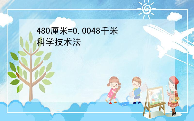 480厘米=0.0048千米科学技术法