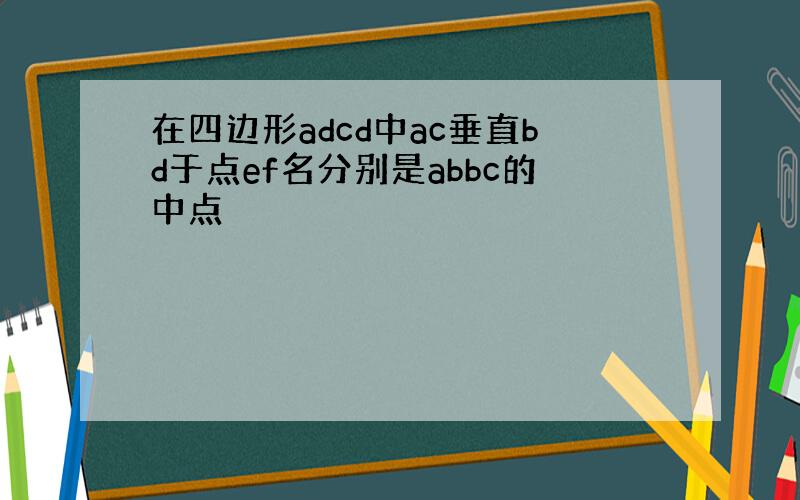 在四边形adcd中ac垂直bd于点ef名分别是abbc的中点