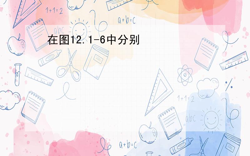 在图12.1-6中分别