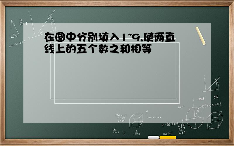 在图中分别填入1~9,使两直线上的五个数之和相等