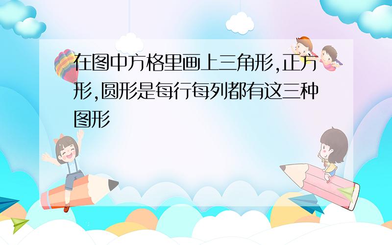 在图中方格里画上三角形,正方形,圆形是每行每列都有这三种图形