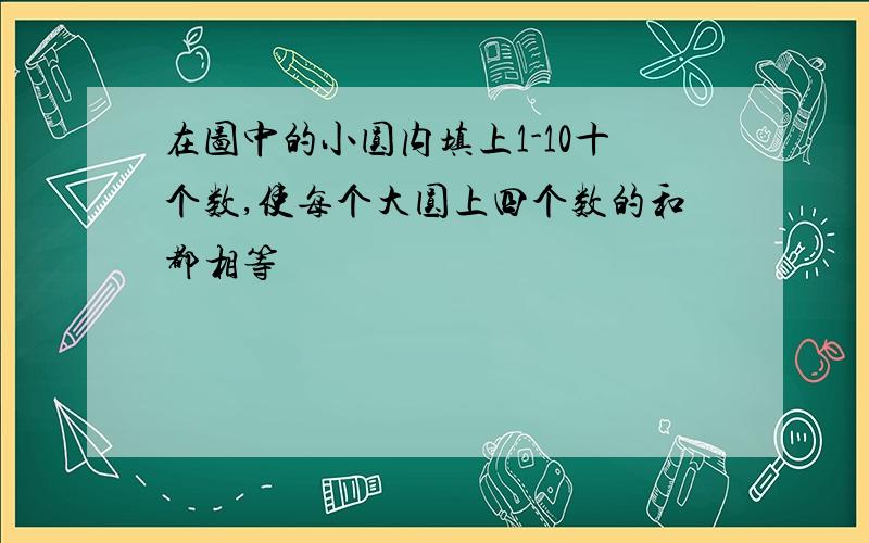 在图中的小圆内填上1-10十个数,使每个大圆上四个数的和都相等