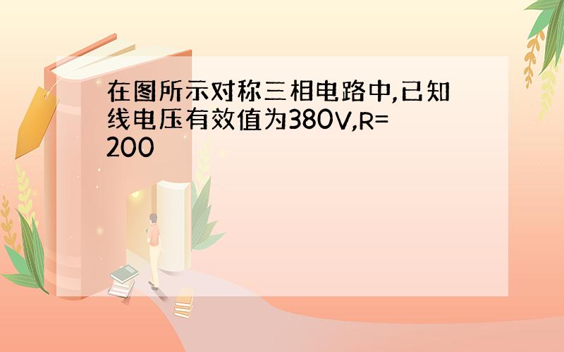 在图所示对称三相电路中,已知线电压有效值为380V,R=200