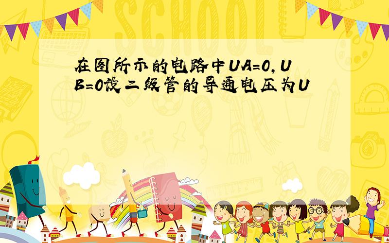 在图所示的电路中UA=0,UB=0设二级管的导通电压为U