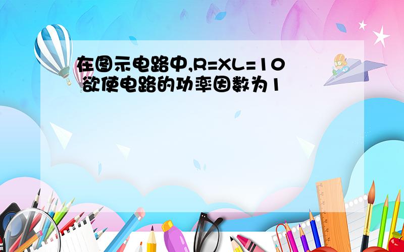 在图示电路中,R=XL=10 欲使电路的功率因数为1