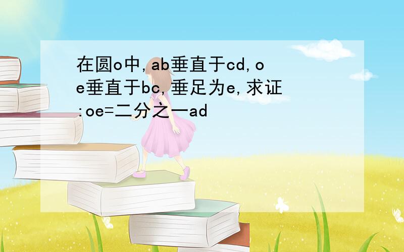 在圆o中,ab垂直于cd,oe垂直于bc,垂足为e,求证:oe=二分之一ad