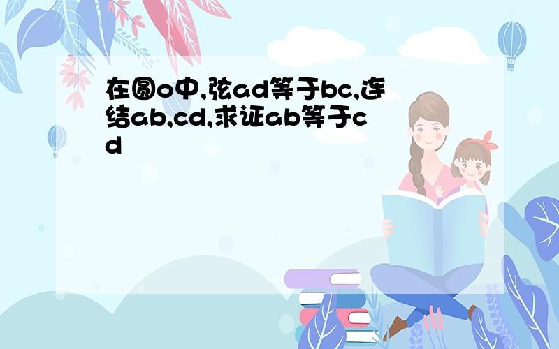 在圆o中,弦ad等于bc,连结ab,cd,求证ab等于cd