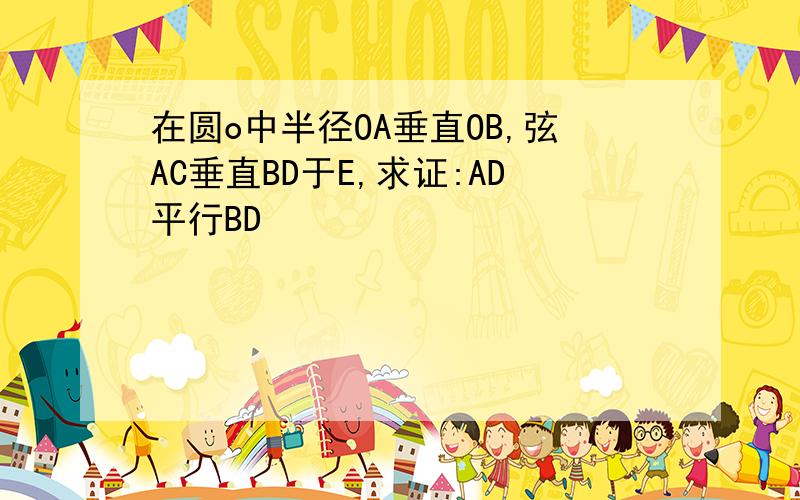 在圆o中半径OA垂直OB,弦AC垂直BD于E,求证:AD平行BD