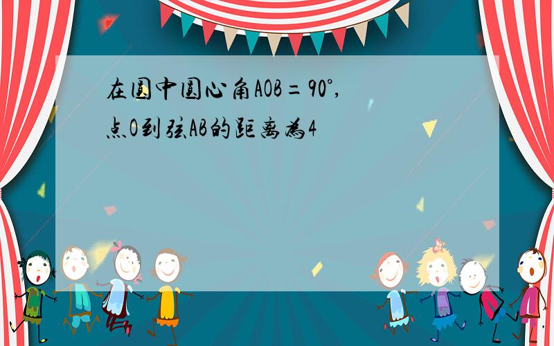 在圆中圆心角AOB=90°,点O到弦AB的距离为4