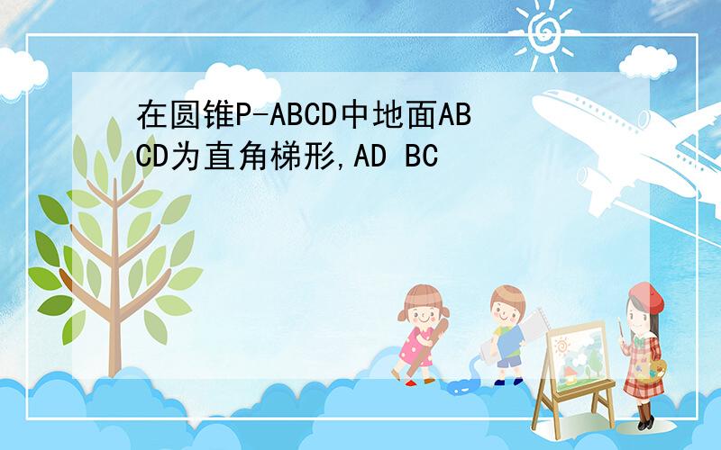 在圆锥P-ABCD中地面ABCD为直角梯形,AD BC