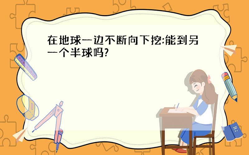 在地球一边不断向下挖:能到另一个半球吗?