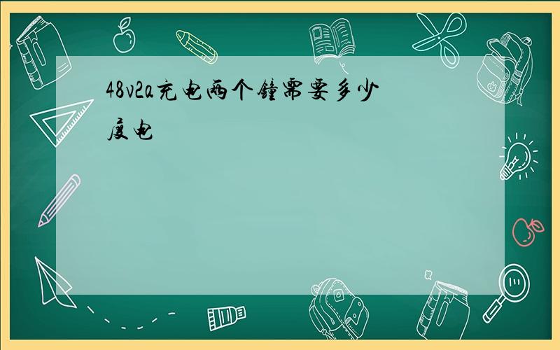 48v2a充电两个钟需要多少度电