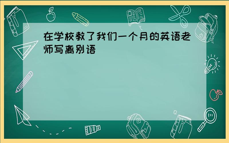 在学校教了我们一个月的英语老师写离别语