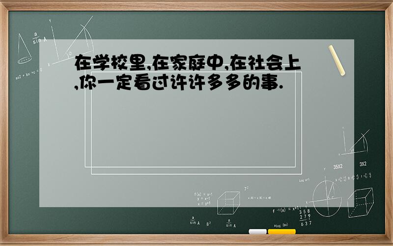 在学校里,在家庭中,在社会上,你一定看过许许多多的事.