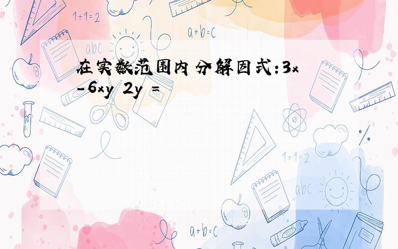 在实数范围内分解因式:3x²-6xy 2y²=