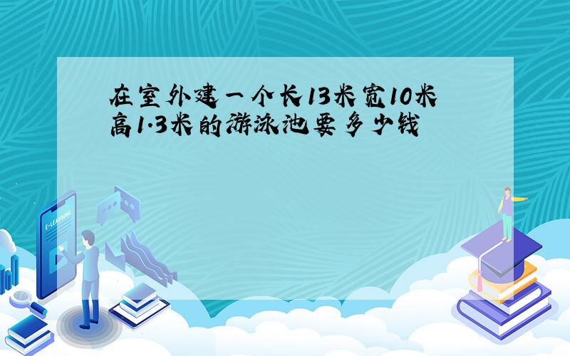 在室外建一个长13米宽10米高1.3米的游泳池要多少钱