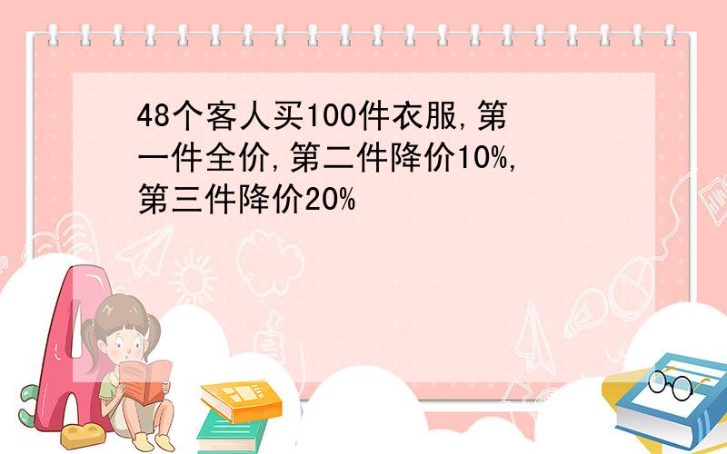 48个客人买100件衣服,第一件全价,第二件降价10%,第三件降价20%