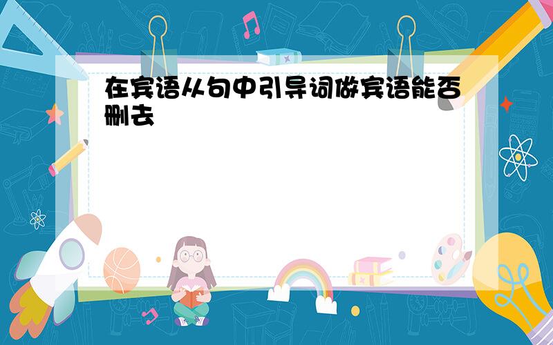 在宾语从句中引导词做宾语能否删去