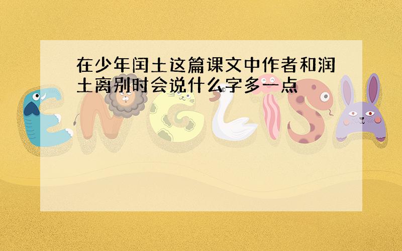 在少年闰土这篇课文中作者和润土离别时会说什么字多一点