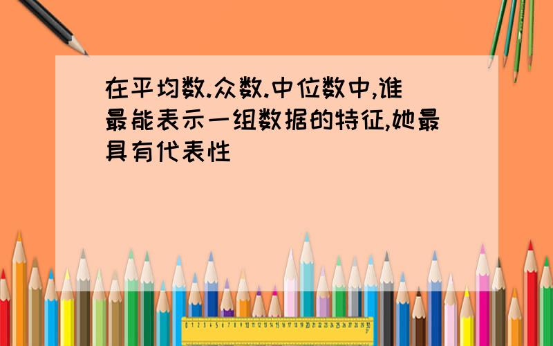 在平均数.众数.中位数中,谁最能表示一组数据的特征,她最具有代表性