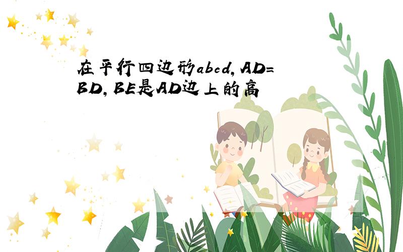 在平行四边形abcd,AD=BD,BE是AD边上的高