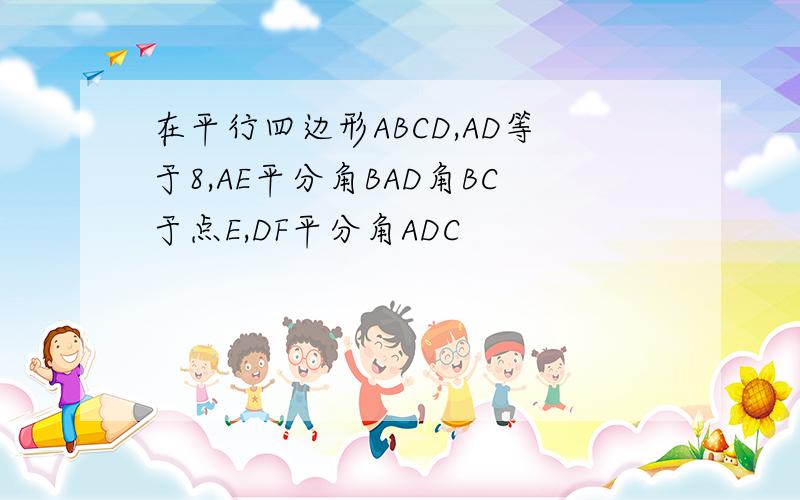 在平行四边形ABCD,AD等于8,AE平分角BAD角BC于点E,DF平分角ADC