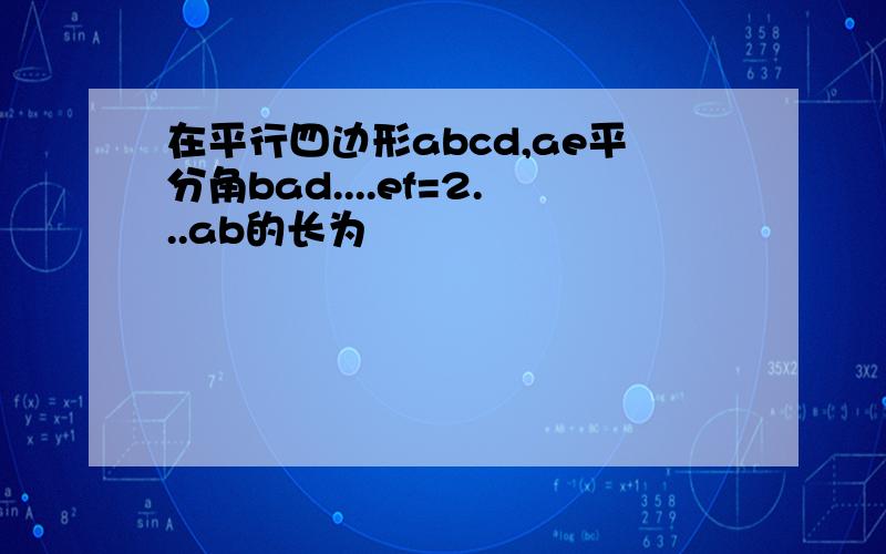 在平行四边形abcd,ae平分角bad....ef=2...ab的长为